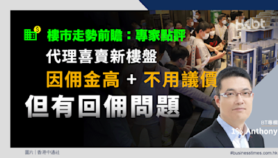 樓市走勢｜代理喜賣新樓盤因佣金高！不用議價但有回佣問題