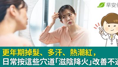 更年期掉髮、多汗、熱潮紅，日常按這些穴道「滋陰降火」改善不適！