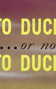 To Duck.... Or Not to Duck