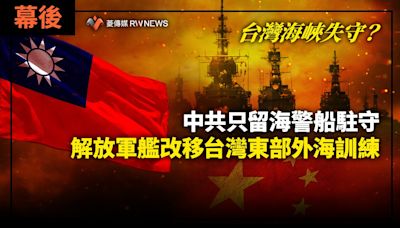 幕後／台灣海峽失守？中共只留海警船駐守 解放軍艦改移台灣東部外海訓練