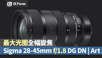 最大光圈全幅變焦，Sigma 28-45mm f/1.8 DG DN | Art - DCFever.com