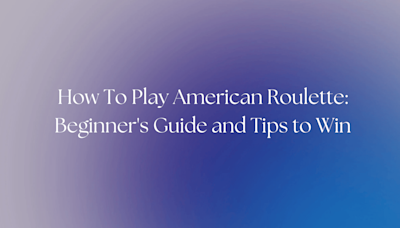 How To Play American Roulette 2024: Beginner's Guide And Tips To Win