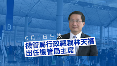 機管局行政總裁林天福出任機管局主席 6月1日起生效