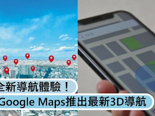 Google Maps推出最新功能3D導航，帶來全新導航體驗！