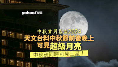 中秋賞月指南2024丨天文台料中秋節前後晚上可見超級月亮 中秋夜同時可見土星！