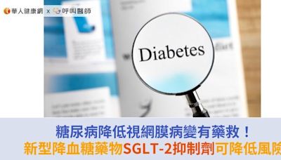 糖尿病降低視網膜病變有藥救！新型降血糖藥物SGLT-2抑制劑可降低風險 | 蕃新聞