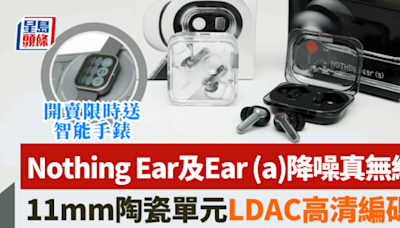 Nothing Ear及Ear (a) 4.26開賣限時送智能手錶｜降噪真無線耳機音色超越同價位 1款玩到ChatGPT