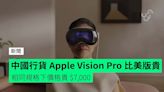 中國行貨 Apple Vision Pro 比美版貴 相同規格下價格貴 $7,000