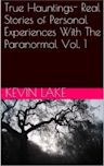 True Hauntings- Real Stories of Personal Experiences With The Paranormal Vol. 1