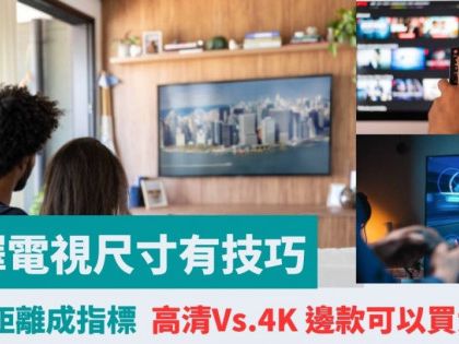 選擇電視尺寸︳觀賞距離成指標 高清Vs.4K 邊款可以買大啲？︳專家教精你