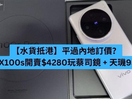 【水貨抵港】平過內地訂價？vivo X100s 開賣 $4280 玩蔡司鏡 + 天璣 9300+-ePrice.HK