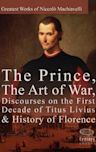 Greatest Works of Niccolò Machiavelli: The Prince, The Art of War, Discourses on the First Decade of Titus Livius & History of Florence