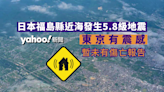 日本福島縣近海發生 5.8 級地震 東京有震感 暫未有傷亡報告︱Yahoo