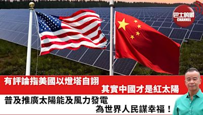 【時事評論】有評論指美國以燈塔自詡，其實中國才是紅太陽，普及推廣太陽能及風力發電，為世界人民謀幸福！24年05月30日