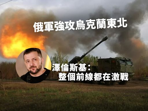 俄軍強攻烏克蘭東北 澤倫斯基：整個前線都在激戰