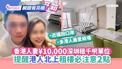 香港夫婦¥10,000深圳福田租千呎單位 提點港人北上租樓必注意2點