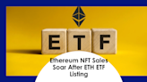 Ethereum NFT Sales Pump 33% After First Ethereum ETF Got Listed On DTCC