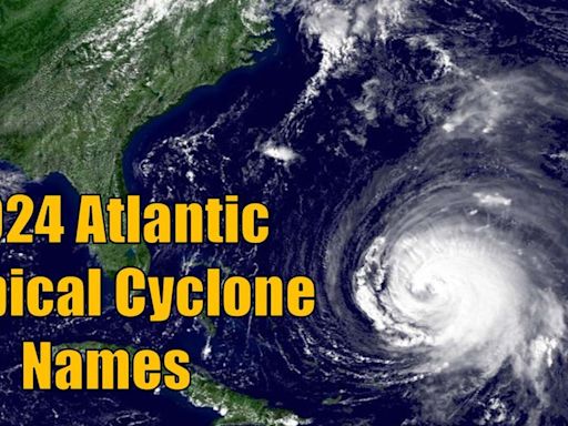 Here are the 2024 Atlantic hurricane names and this season's forecast