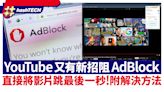 YouTube又有新招阻AdBlock 直接將影片跳最後一秒！已有破解方法｜科技玩物