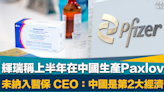 國產新冠口服藥｜輝瑞稱上半年在中國生產Paxlovid 因價格過高未被納入醫保 CEO回應：中國是第2大經濟體