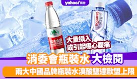 消委會瓶裝水｜兩大中國品牌瓶裝水被驗出溴酸鹽達歐盟上限 大量攝入...