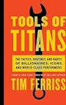 Tools of Titans: The Tactics, Routines, and Habits of Billionaires, Icons, and World-Class Performers