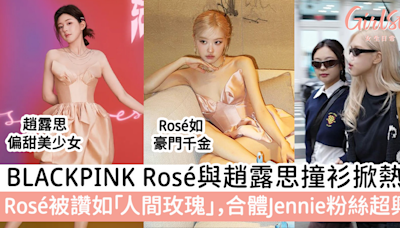 BLACKPINK Rosé與趙露思撞衫掀熱議！Rosé被讚如「人間玫瑰」，合體Jennie粉絲超興奮 | GirlStyle 女生日常