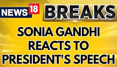 Parliament Session 2024 | Congress’ Sonia Gandhi Reacts To President Murmu Speech | News18 - News18