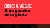 A un gancho de la gloria, crítica del libro de Carlos H. Vázquez