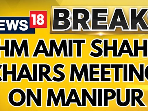 HM Amit Shah Chairs High-Level Meeting On Manipur Security Situation Amid Ongoing Ethnic Conflict - News18