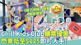 暑假好去處︱Chill Kids Club X《親子頭條》獨家購票優惠 門票低至$125！