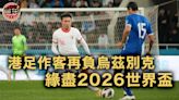 世盃外｜港足作客再負烏茲別克 緣盡2026世界盃決賽週