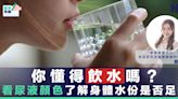 【見字飲水】 你懂得飲水嗎？口渴表明已缺水 觀察尿液顏色了解身體水份是否足夠