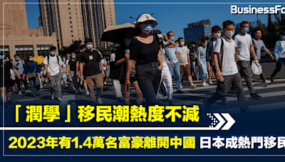 「潤學」移民潮熱度不減 2023年有1.4萬名富豪離開中國 日本成熱門移民地 | BusinessFocus