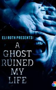 Eli Roth Presents: A Ghost Ruined My Life