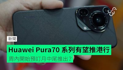 Huawei Pura70 系列有望推港行 連 Ultra 都有？周內接受預訂月中尾賣街？