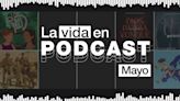 La vida en podcast: los elegidos de mayo