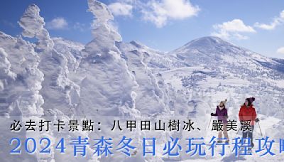 【青森旅遊】2024青森冬日行程攻略！必去打卡景點：八甲田山樹冰、嚴美溪