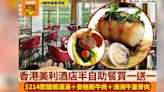 香港美利酒店半自助餐買一送一！$214歎龍蝦湯＋安格斯牛肉＋澳洲牛里脊肉