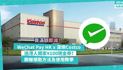 WeChat Pay HK x 深圳Costco推港人獨家現金券！用戶人人有份！消費滿咁多錢可減¥100！即睇領取方法及使用教學