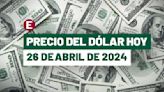 ¡Peso se aprecia al final de la semana! Precio del dólar hoy 26 de abril de 2024