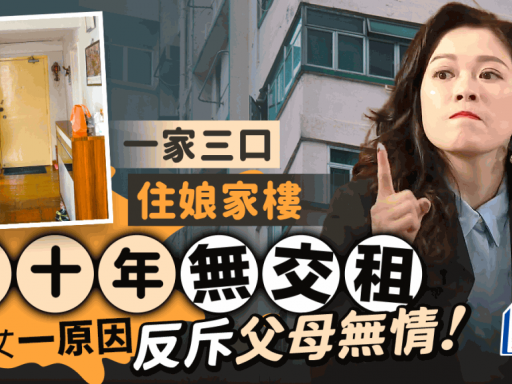 一家三口住娘家樓逾十年無交租 港女一原因反斥父母無情 網民疑有不軌企圖｜Juicy叮