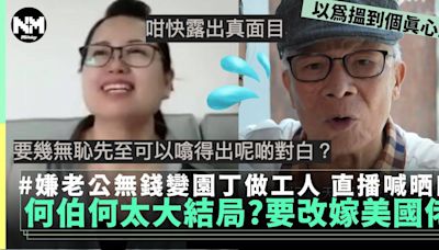 何太直播揚言改嫁美國佬 何伯淚崩老公變園丁 網民：咁快大結局？ | 流行娛樂 | 新Monday