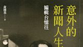 《詩文隨筆》 俞國基記寫台灣50年時代見證與傳奇經歷 －－ 讀《意外的新聞人生－－編輯台憶往》趣記（上）