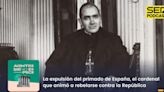 Acontece que no es poco | La expulsión del primado de España, el cardenal que animó a rebelarse contra la República | Cadena SER