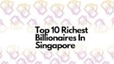 [2022 Edition] Top 10 Richest Billionaires In Singapore And How Their Wealth Has Changed Since The Reopening Of Global Markets