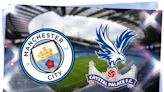 Man City vs Crystal Palace: Prediction, kick-off time, TV, live stream, team news, h2h results, odds today