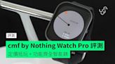 【評測】cmf by Nothing Watch Pro 外形 佩戴感 功能 屏幕 操控體驗 使用時間開箱評測