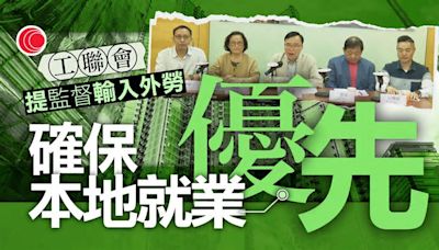 工聯會提五項勞動節倡議 促監督輸入外勞及人才計劃、確保本地就業優先