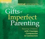 The Gifts of Imperfect Parenting: Raising Children with Courage, Compassion, and Connection